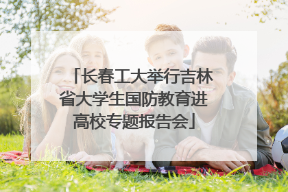 长春工大举行吉林省大学生国防教育进高校专题报告会