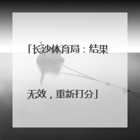 长沙体育局：结果无效，重新打分