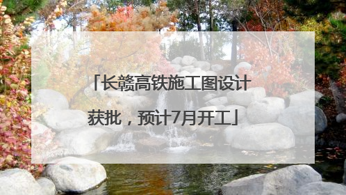 长赣高铁施工图设计获批，预计7月开工