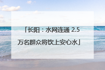 长阳：水网连通 2.5万名群众将饮上安心水