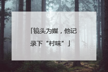 镜头为媒，他记录下“村味”