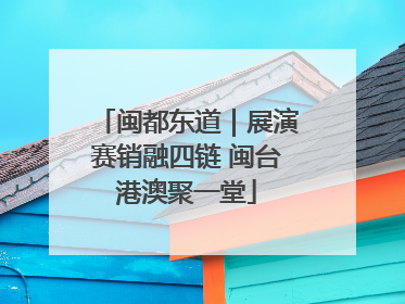 闽都东道｜展演赛销融四链 闽台港澳聚一堂