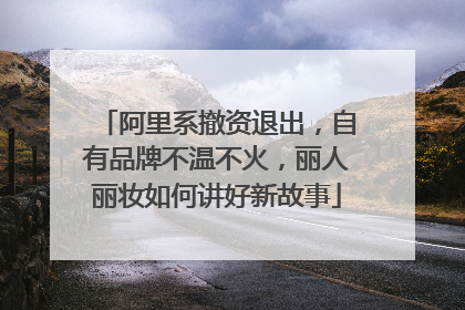 阿里系撤资退出，自有品牌不温不火，丽人丽妆如何讲好新故事