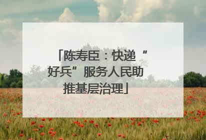 陈寿臣：快递“好兵”服务人民助推基层治理