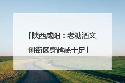 陕西咸阳：老糖酒文创街区穿越感十足