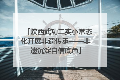 陕西武功二实小常态化开展非遗传承——非遗沉淀自信底色