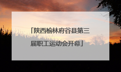陕西榆林府谷县第三届职工运动会开幕