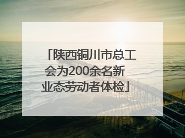 陕西铜川市总工会为200余名新业态劳动者体检