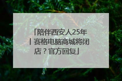 陪伴西安人25年丨赛格电脑商城将闭店？官方回复