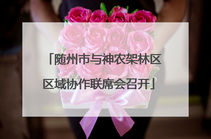 随州市与神农架林区区域协作联席会召开