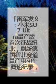 雷军发文：小米SU7 Ultra量产版首次征战纽北，刷新德国纽北赛道量产电动车圈速纪录，成为纽北史上最速量产电动车