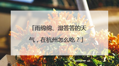 雨绵绵、湿答答的天气，在杭州怎么吃？