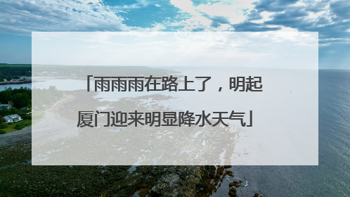 雨雨雨在路上了，明起厦门迎来明显降水天气