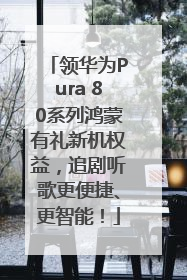 领华为Pura 80系列鸿蒙有礼新机权益，追剧听歌更便捷、更智能！
