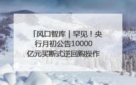 风口智库｜罕见！央行月初公告10000亿元买断式逆回购操作，什么信号？