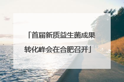 首届新质益生菌成果转化峰会在合肥召开
