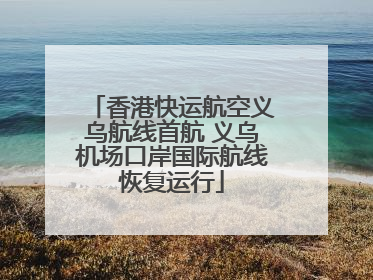 香港快运航空义乌航线首航 义乌机场口岸国际航线恢复运行