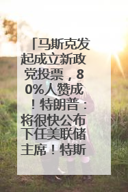 马斯克发起成立新政党投票，80%人赞成！特朗普：将很快公布下任美联储主席！特斯拉股价反弹，美股美元齐涨，全球大型机构从美国撤资