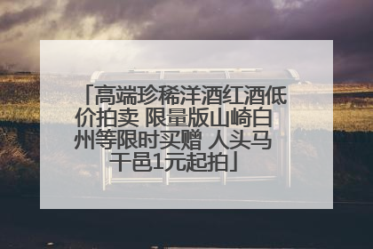 高端珍稀洋酒红酒低价拍卖 限量版山崎白州等限时买赠 人头马干邑1元起拍