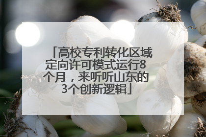 高校专利转化区域定向许可模式运行8个月，来听听山东的3个创新逻辑