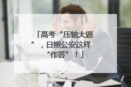 高考“压轴大题”，日照公安这样“作答”！