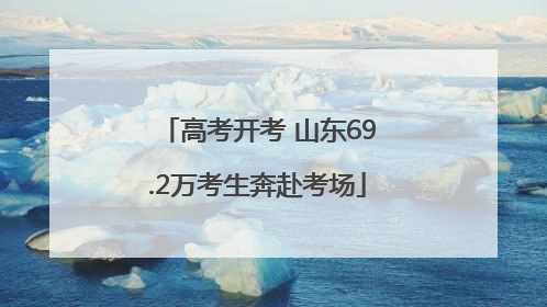 高考开考 山东69.2万考生奔赴考场