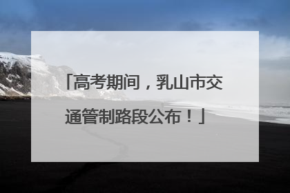高考期间，乳山市交通管制路段公布！