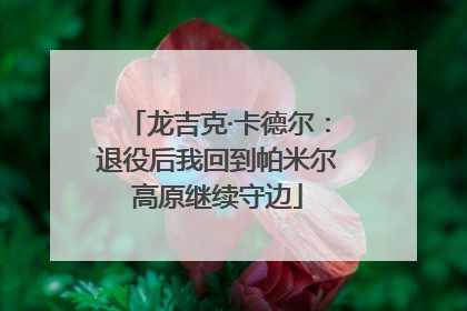 龙吉克·卡德尔：退役后我回到帕米尔高原继续守边