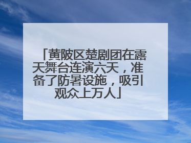 黄陂区楚剧团在露天舞台连演六天，准备了防暑设施，吸引观众上万人