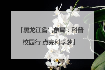 黑龙江省气象局：科普校园行 点亮科学梦