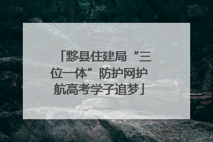 黟县住建局“三位一体”防护网护航高考学子追梦