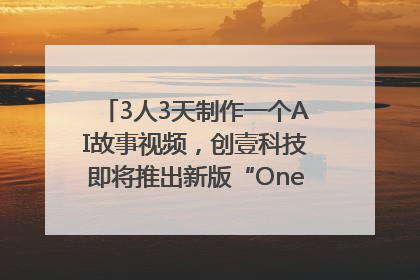 3人3天制作一个AI故事视频，创壹科技即将推出新版“OneStory”平台
