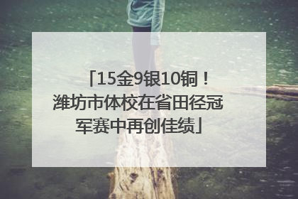 15金9银10铜！潍坊市体校在省田径冠军赛中再创佳绩