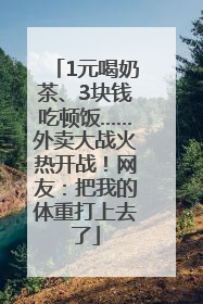 1元喝奶茶、3块钱吃顿饭……外卖大战火热开战！网友：把我的体重打上去了
