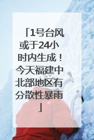 1号台风或于24小时内生成！今天福建中北部地区有分散性暴雨