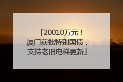 20010万元！厦门获批特别国债，支持老旧电梯更新