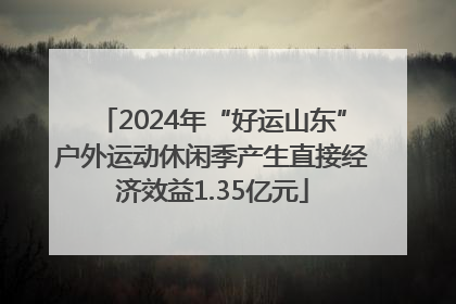 2024年“好运山东”户外运动休闲季产生直接经济效益1.35亿元