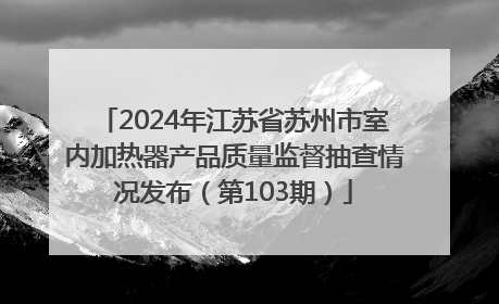 2024年江苏省苏州市室内加热器产品质量监督抽查情况发布（第103期）