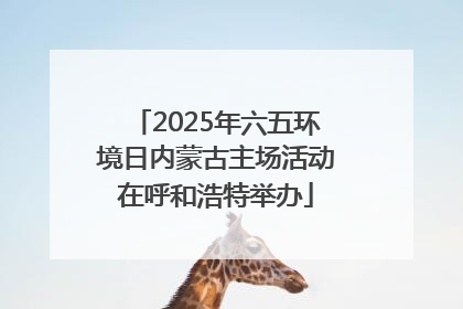 2025年六五环境日内蒙古主场活动在呼和浩特举办