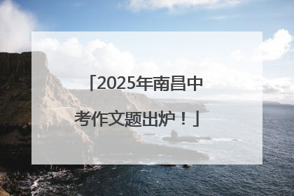2025年南昌中考作文题出炉！