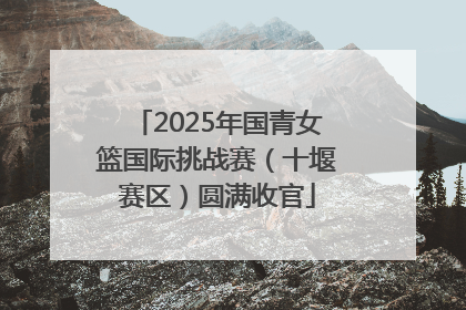 2025年国青女篮国际挑战赛（十堰赛区）圆满收官