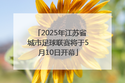 2025年江苏省城市足球联赛将于5月10日开幕