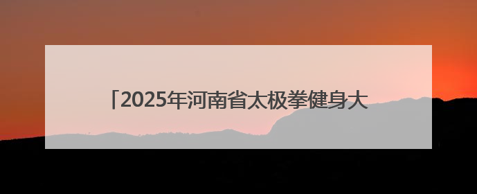 2025年河南省太极拳健身大赛决赛 郑州太极健儿载誉而归