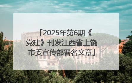 2025年第6期《党建》刊发江西省上饶市委宣传部署名文章