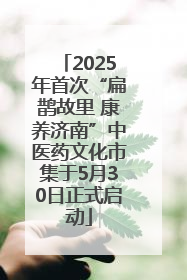 2025年首次“扁鹊故里 康养济南”中医药文化市集于5月30日正式启动