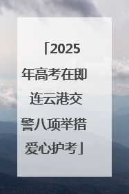2025年高考在即 连云港交警八项举措爱心护考