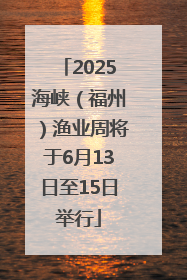 2025海峡（福州）渔业周将于6月13日至15日举行