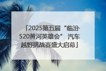 2025第五届“临汾·520黄河英雄会” 汽车越野挑战赛盛大启幕