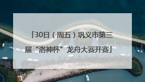 30日（周五）巩义市第三届“洛神杯”龙舟大赛开赛