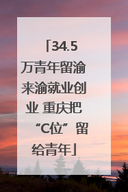34.5万青年留渝来渝就业创业 重庆把“C位”留给青年